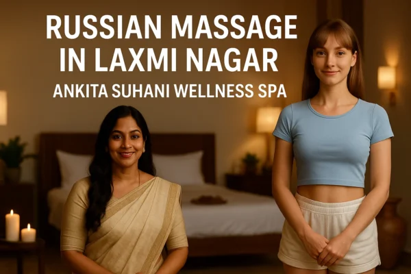 Russian massage in Laxmi Nagar – Ankita Suhani Wellness Spa